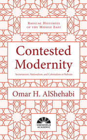 Contested Modernity (Sectarianism, Nationalism, and Colonialism in Bahrain) by Omar H. AlShehabi, 9781786072917