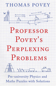 Professor Povey's Perplexing Problems (Pre-University Physics and Maths Puzzles with Solutions) by Thomas Povey, 9781780747750