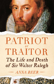 Patriot or Traitor (The Life and Death of Sir Walter Ralegh) by Anna Beer, 9781786074348