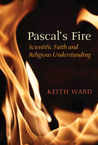 Pascal's Fire (Scientific Faith and Religious Understanding) by Keith Ward, 9781851684465