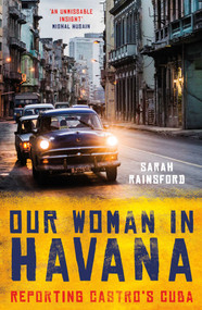 Our Woman in Havana (Reporting Castro's Cuba) by Sarah Rainsford, 9781786075802