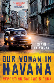 Our Woman in Havana (Reporting Castro's Cuba) - 9781786073990 by Sarah Rainsford, 9781786073990