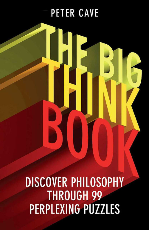 The Big Think Book (Discover Philosophy Through 99 Perplexing Problems) by Peter Cave, 9781780747422