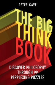 The Big Think Book (Discover Philosophy Through 99 Perplexing Problems) by Peter Cave, 9781780747422