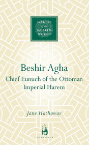 Beshir Agha (Chief Eunuch of the Ottoman Imperial Harem) by Jane Hathaway, 9781851683901