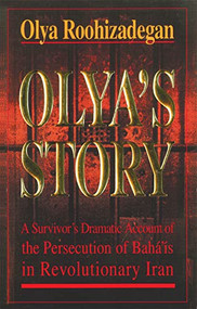Olya's Story (A Survivor's Personal and Dramatic Account of the Persecution of  Baha'is in Revolutionary Iran) by Olya Roohizadegan, 9781851680733