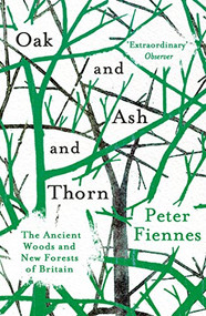 Oak and Ash and Thorn (The Ancient Woods and New Forests of Britain) by Peter Fiennes, 9781786073211
