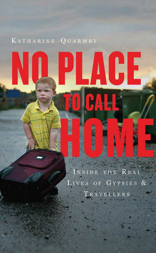 No Place to Call Home (Inside the Real Lives of Gypsies and Travellers) by Katharine Quarmby, 9781851689491