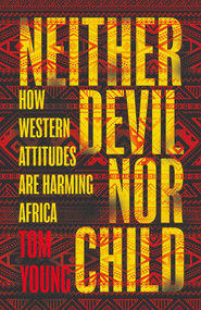Neither Devil Nor Child (How Western Attitudes Are Harming Africa) by Tom Young, 9781786070630