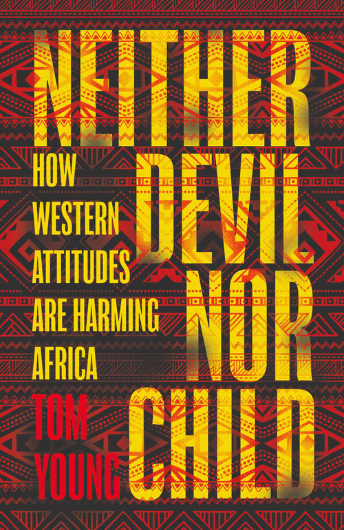 Neither Devil Nor Child (How Western Attitudes Are Harming Africa) by Tom Young, 9781786070630