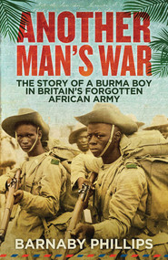 Another Man's War (The Story of a Burma Boy in Britain's Forgotten African Army) by Barnaby Phillips, 9781780747118