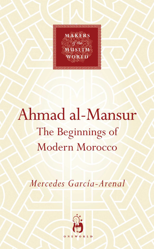 Ahmad al-Mansur (The Beginnings of Modern Morocco) by Mercedes Garcia-Arenal, 9781851686100