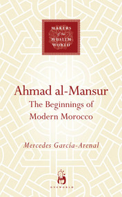 Ahmad al-Mansur (The Beginnings of Modern Morocco) by Mercedes Garcia-Arenal, 9781851686100