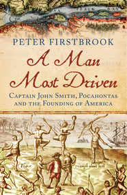A Man Most Driven (Captain John Smith, Pocahontas and the Founding of America) by Peter Firstbrook, 9781780747101
