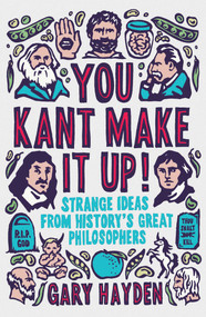 You Kant Make it Up! (Strange Ideas from History's Great Philosophers) by Gary Hayden, 9781851688456