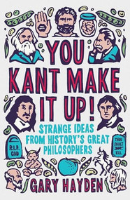 You Kant Make it Up! (Strange Ideas from History's Great Philosophers) by Gary Hayden, 9781851688456
