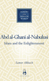 'Abd al-Ghani al-Nabulusi (Islam and the Enlightenment) by Samer Akkach, 9781851685080