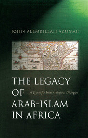 The Legacy of Arab-Islam in Africa (A Quest for Inter-religious Dialogue) by John Allembillah Azumah, 9781851682737