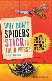 Why Don't Spiders Stick to Their Webs? (And 317 Other Everyday Mysteries of Science) by Robert Matthews, 9781851689002