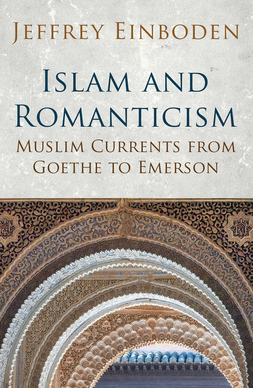 Islam and Romanticism (Muslim Currents from Goethe to Emerson) by Jeffrey Einboden, 9781780745664