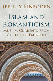 Islam and Romanticism (Muslim Currents from Goethe to Emerson) by Jeffrey Einboden, 9781780745664