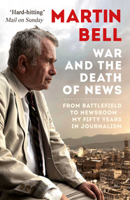 The War and the Death of News (From Battlefield to Newsroom - My Fifty Years in Journalism) by Martin Bell, 9781786073471