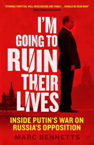 I'm Going to Ruin Their Lives (Inside Putin's War on Russia's Opposition) by Marc Bennetts, 9781780745244