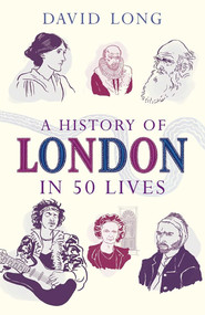 A History of London in 50 Lives by David Long, 9781780745701