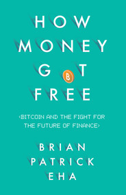 How Money Got Free (Bitcoin and the Fight for the Future of Finance) by Brian Patrick Eha, 9781780746586