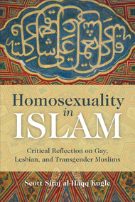 Homosexuality in Islam (Critical Reflection on Gay, Lesbian, and Transgender Muslims) by Scott Siraj Al-Haqq Kugle, 9781851687015