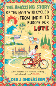 Amazing Story of the Man Who Cycled from India to Europe for Love ('You won't find any other love story that is so beautiful' Grazia) - 9781786072085 by Per J Andersson, Anna Holmwood, 9781786072085