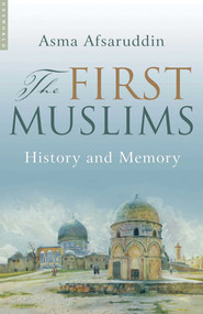 The First Muslims (History and Memory) by Asma Afsaruddin, 9781851684977