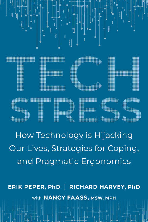 Tech Stress (How Technology is Hijacking Our Lives, Strategies for Coping, and Pragmatic Ergonomics) by Erik Peper, Ph.D., Richard Harvey, PH.D., Nancy Faass, MSW, MPH, 9781583947685