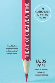 The Art of Creative Writing (The Classic Guide to Writing Fiction) by Lajos Egri, 9780806540733