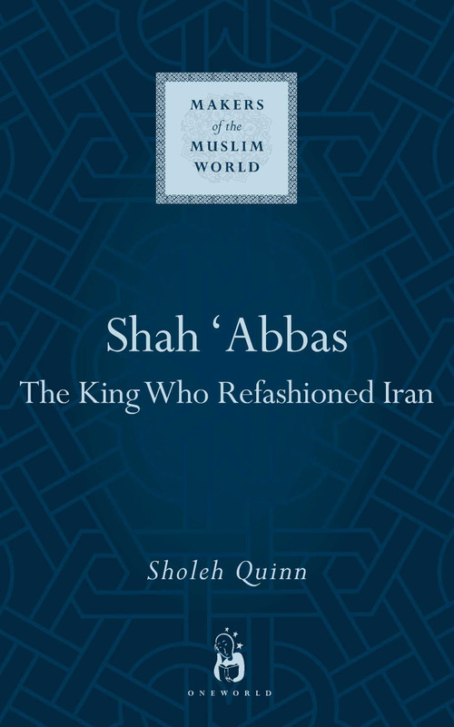 Shah Abbas (The King Who Refashioned Iran) by Sholeh Quinn, 9781851684250