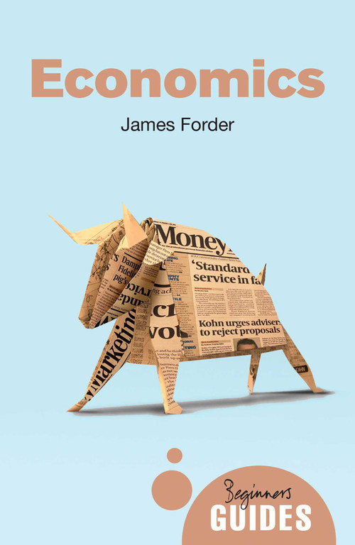 Economics (A Beginner's Guide) by James Forder, 9781780746395