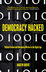 Democracy Hacked (Political Turmoil and Information Warfare in the Digital Age) by Martin Moore, 9781786074089