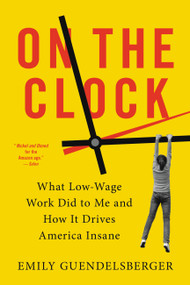On the Clock (What Low-Wage Work Did to Me and How It Drives America Insane) - 9780316509015 by Emily Guendelsberger, 9780316509015