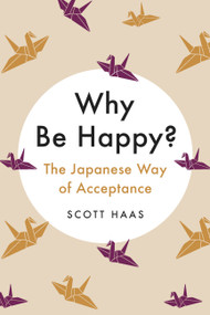 Why Be Happy? (The Japanese Way of Acceptance) by Scott Haas, 9780738285498