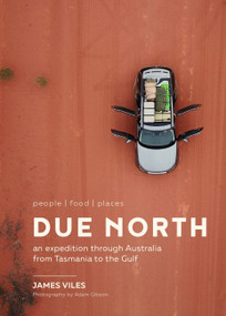 Due North (people | food | places - An expedition through Australia from Tasmania to the Gulf) by James Viles, Adam Gibson, 9781911632061