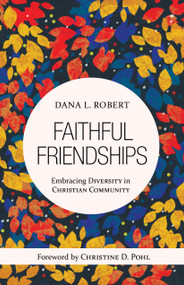 Faithful Friendships (Embracing Diversity in Christian Community) by Dana L. Robert, Christine D. Pohl, 9780802825711