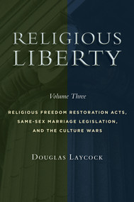 Religious Liberty, Volume 3 (Religious Freedom Restoration Acts, Same-Sex Marriage Legislation, and the Culture Wars) by Douglas Laycock, 9780802876058