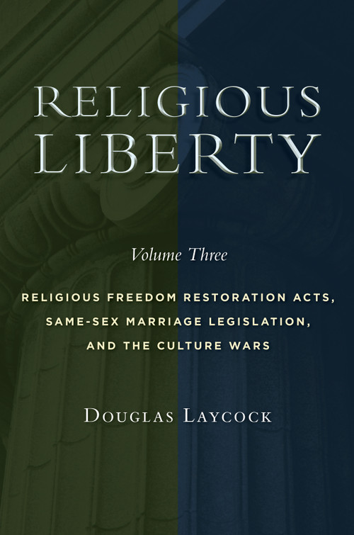 Religious Liberty, Volume 3 (Religious Freedom Restoration Acts, Same-Sex Marriage Legislation, and the Culture Wars) by Douglas Laycock, 9780802876058