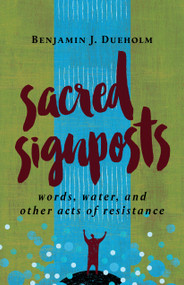 Sacred Signposts (Words, Water, and Other Acts of Resistance) by Benjamin J. Dueholm, 9780802874177