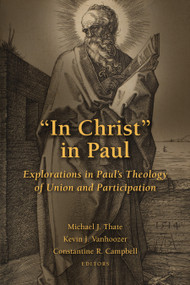 "In Christ" in Paul (Explorations in Paul's Theology of Union and Participation) by Michael J. Thate, Kevin J. Vanhoozer, Constantine R. Campbell, 9780802873941