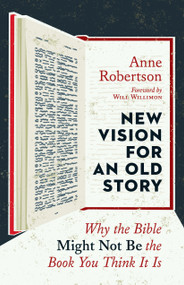 New Vision for an Old Story (Why the Bible Might Not Be the Book You Think It Is) by Anne Robertson, Will Willimon, 9780802874573