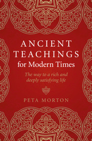 Ancient Teachings for Modern Times (The Way To a Rich and Deeply Satisfying Life) by Peta Morton, 9781789040838