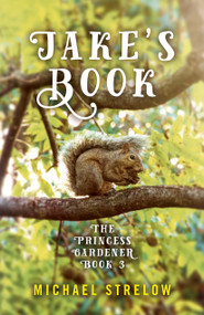 Jake's Book (Book III of The Princess Gardener Series) by Michael Strelow, 9781789042320