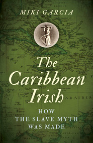 The Caribbean Irish (How the Slave Myth was Made) by Miki Garcia, 9781789042689