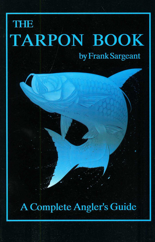 The Tarpon Book (A Complete Angler's Guide Book 3) by Frank Sargeant, 9780936513164